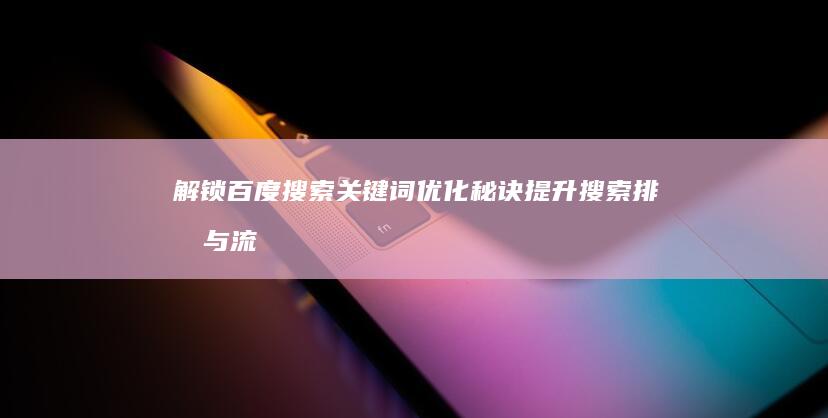 解锁百度搜索关键词优化秘诀：提升搜索排名与流量